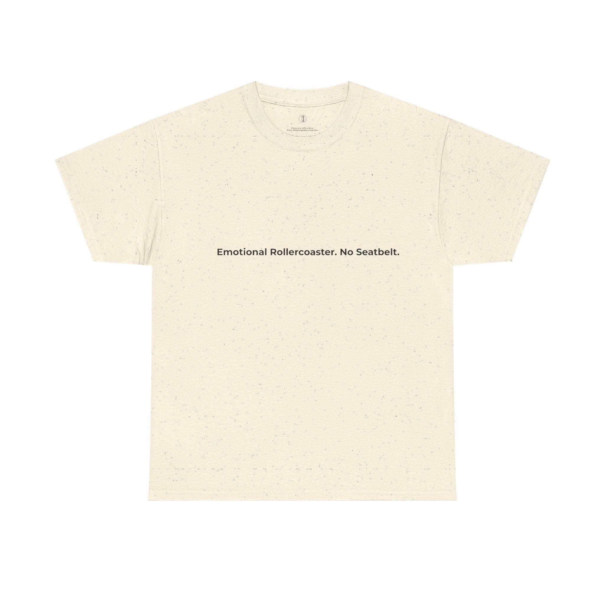 A beige short-sleeved t-shirt laid flat against a white background. Centered on the chest is the phrase “Emotional Rollercoaster. No Seatbelt.” printed in bold black text. The minimalist crew neck design pairs with the expressive message, capturing the raw, unfiltered energy of emotional intensity and the beauty of living without restraint
